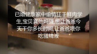 已婚健康家中偷情狂干鲜肉学生,宝贝真他妈骚,想让爸爸今天干你多长时间,让爸爸喂你吃骚精液