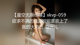 【星空无限传媒】xkvp-059 欲求不满的骚逼姐姐喜欢上了我的大鸡巴-白允儿