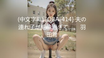 (中文字幕) [OBA-414] 夫の連れ子が絶倫過ぎて…。 羽田希