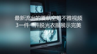 最新流出的厦航空姐不雅视频3一件一件脱光衣服展示完美身材