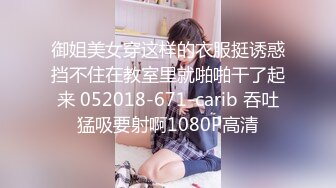 御姐美女穿这样的衣服挺诱惑挡不住在教室里就啪啪干了起来 052018-671-carib 吞吐猛吸要射啊1080P高清