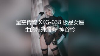 星空传媒 XKG-038 极品女医生的特殊服务-神谷怜