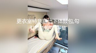 更衣室特意露出下体鼓包,勾引骚货挨艹 下集