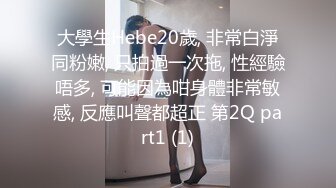 大學生Hebe20歲, 非常白淨同粉嫩, 只拍過一次拖, 性經驗唔多, 可能因為咁身體非常敏感, 反應叫聲都超正 第2Q part1 (1)