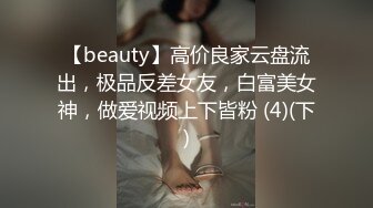 【beauty】高价良家云盘流出，极品反差女友，白富美女神，做爱视频上下皆粉 (4)(下)