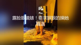 露脸眼镜婊！要求狠狠的操她骚逼