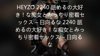 HEYZO 2240 舐めるの大好き！な痴女とみっちり密着セックス – 日向るな 2240 舐めるの大好き！な痴女とみっちり密着セックス – 日向るな