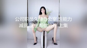 公司职员久坐办公室,性能力减弱,医生帮他治疗 上集