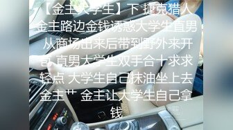 【金主大学生】下 捷克猎人金主路边金钱诱惑大学生直男 从商场出来后带到野外来开苞 直男大学生双手合十求求轻点 大学生自己抹油坐上去金主艹 金主让大学生自己拿钱