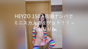 HEYZO 1507 街頭ナンパでミニスカ人妻をゲット！！ – 沢木りりか