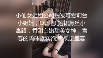 小仙女姐姐公司短发可爱前台小姐姐，OL气质短裙黑丝小高跟，香甜白嫩甜美女神，青春的肉体紧实饱满 视觉盛宴