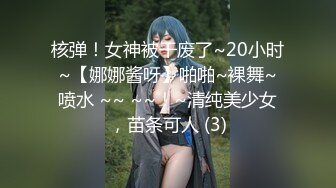 核弹！女神被干废了~20小时~【娜娜酱呀】啪啪~裸舞~喷水 ~~ ~~！~清纯美少女，苗条可人 (3)