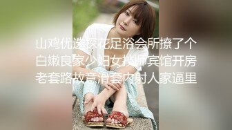 山鸡优选探花足浴会所撩了个白嫩良家少妇女技师宾馆开房老套路故意滑套内射人家逼里