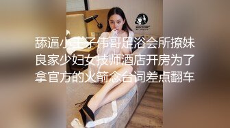 舔逼小王子伟哥足浴会所撩妹良家少妇女技师酒店开房为了拿官方的火箭念台词差点翻车