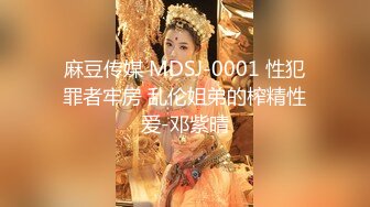 麻豆传媒 MDSJ-0001 性犯罪者牢房 乱伦姐弟的榨精性爱-邓紫晴