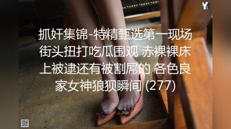 抓奸集锦-特精甄选第一现场街头扭打吃瓜围观 赤裸裸床上被逮还有被割屌的 各色良家女神狼狈瞬间 (277)