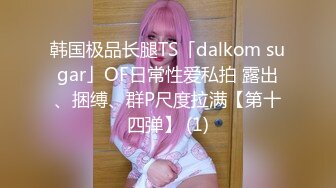 韩国极品长腿TS「dalkom sugar」OF日常性爱私拍 露出、捆缚、群P尺度拉满【第十四弹】 (1)