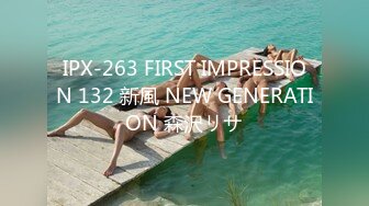 IPX-263 FIRST IMPRESSION 132 新風 NEW GENERATION 森沢リサ