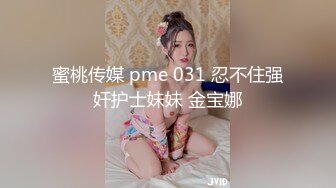 蜜桃传媒 pme 031 忍不住强奸护士妹妹 金宝娜