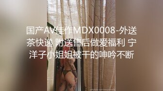 国产AV佳作MDX0008-外送茶快递 附送售后做爱福利 宁洋子小姐姐被干的呻吟不断