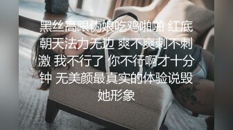 黑丝高跟伪娘吃鸡啪啪 红底朝天法力无边 爽不爽刺不刺激 我不行了 你不行啊才十分钟 无美颜最真实的体验说毁她形象