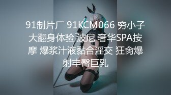 91制片厂 91KCM066 穷小子大翻身体验 波尼 奢华SPA按摩 爆浆汁液黏合淫交 狂肏爆射丰臀巨乳