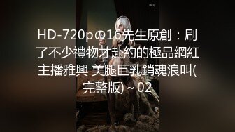 HD-720pの16先生原創：刷了不少禮物才赴約的極品網紅主播雅興 美腿巨乳銷魂浪叫(完整版)～02