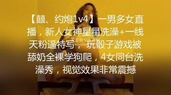 【囍、约炮1v4】一男多女直播，新人女神星星洗澡+一线天粉逼特写， 玩骰子游戏被舔奶全裸学狗爬，4女同台洗澡秀，视觉效果非常震撼