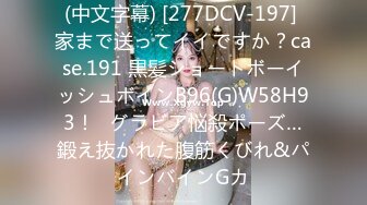 (中文字幕) [277DCV-197] 家まで送ってイイですか？case.191 黒髪ショートボーイッシュボインB96(G)W58H93！⇒グラビア悩殺ポーズ…鍛え抜かれた腹筋くびれ&パインバインGカ