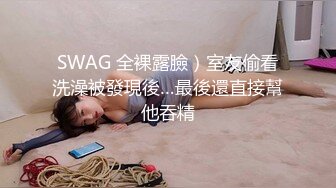 SWAG 全裸露臉）室友偷看洗澡被發現後…最後還直接幫他吞精