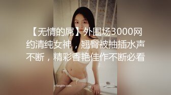 【无情的屌】外围场3000网约清纯女神，翘臀被抽插水声不断，精彩香艳佳作不断必看