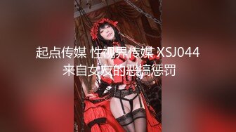 起点传媒 性视界传媒 XSJ044 来自女友的恶搞惩罚