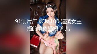 91制片厂 KCM100 淫荡女主播的情色播报 啤儿