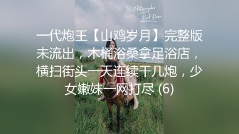 一代炮王【山鸡岁月】完整版未流出，木桶浴桑拿足浴店，横扫街头一天连续干几炮，少女嫩妹一网打尽 (6)