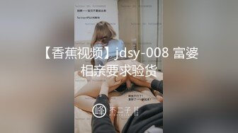 【香蕉视频】jdsy-008 富婆相亲要求验货