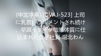 (中文字幕) [DVAJ-523] 上司に乳首ハラスメントされ続け、早漏イクイク敏感体質に仕込まれた女子社員 堀北わん