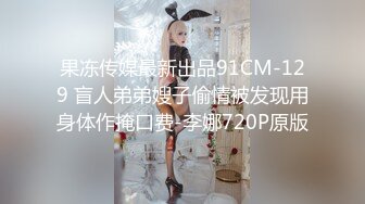 果冻传媒最新出品91CM-129 盲人弟弟嫂子偷情被发现用身体作掩口费-李娜720P原版