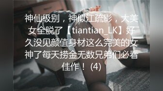 神仙级别，神似江疏影，大美女全脱了【tiantian_LK】好久没见颜值身材这么完美的女神了每天捞金无数兄弟们必看佳作！ (4)