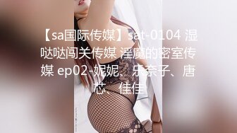 【sa国际传媒】sat-0104 湿哒哒闯关传媒 淫魔的密室传媒 ep02-妮妮、乐奈子、唐芯、佳佳