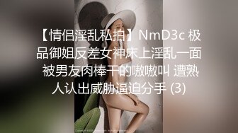 【情侣淫乱私拍】NmD3c 极品御姐反差女神床上淫乱一面 被男友肉棒干的嗷嗷叫 遭熟人认出威胁逼迫分手 (3)