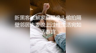 新黑客破解家庭摄像头偷拍隔壁邻居夫妻晚上过性生活宛如活春宫