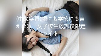 (中文字幕)親にも学校にも言えない、女子校生放課後限定バイト