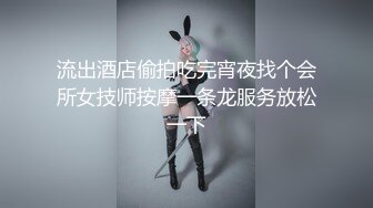 流出酒店偷拍吃完宵夜找个会所女技师按摩一条龙服务放松一下