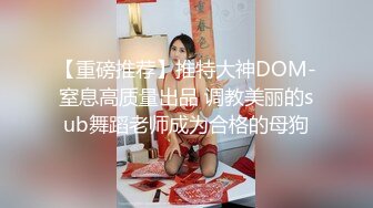 【重磅推荐】推特大神DOM-窒息高质量出品 调教美丽的sub舞蹈老师成为合格的母狗