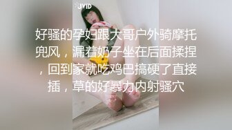 好骚的孕妇跟大哥户外骑摩托兜风，漏着奶子坐在后面揉捏，回到家就吃鸡巴搞硬了直接插，草的好暴力内射骚穴