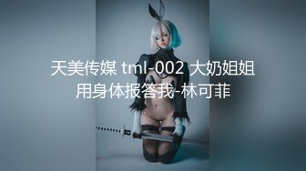 天美传媒 tml-002 大奶姐姐用身体报答我-林可菲