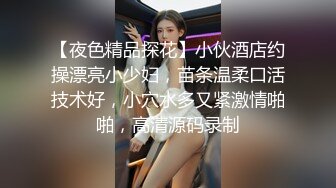 【夜色精品探花】小伙酒店约操漂亮小少妇，苗条温柔口活技术好，小穴水多又紧激情啪啪，高清源码录制