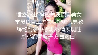 泄密流出-驾校气质漂亮美女学员科目二过关后把帅气男教练约到家中感谢,尽情展现性感小翘臀被干.方言对白!