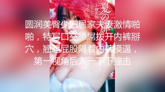 圆润美臀少妇居家夫妻激情啪啪，特写口交舔屌拨开内裤掰穴，翘起屁股隔着内裤摸逼，第一视角后入一下下撞击