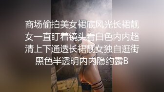 商场偷拍美女裙底风光长裙靓女一直盯着镜头看白色内内超清上下通透长裙靓女独自逛街黑色半透明内内隐约露B